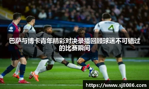 巴萨与博卡青年精彩对决录播回顾球迷不可错过的比赛瞬间