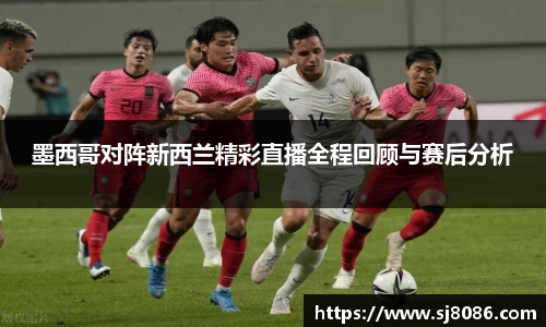 墨西哥对阵新西兰精彩直播全程回顾与赛后分析
