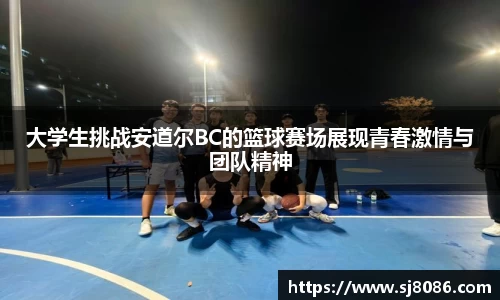 大学生挑战安道尔BC的篮球赛场展现青春激情与团队精神