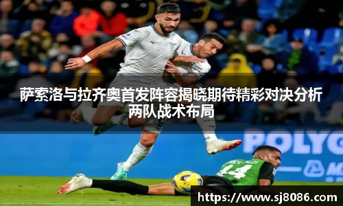 萨索洛与拉齐奥首发阵容揭晓期待精彩对决分析两队战术布局