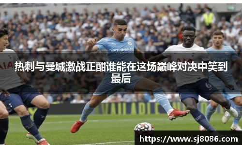 热刺与曼城激战正酣谁能在这场巅峰对决中笑到最后