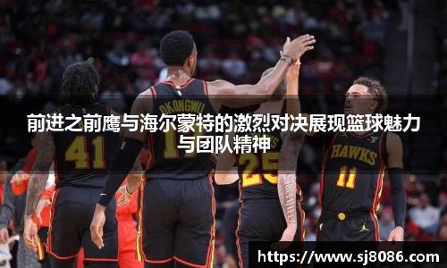前进之前鹰与海尔蒙特的激烈对决展现篮球魅力与团队精神