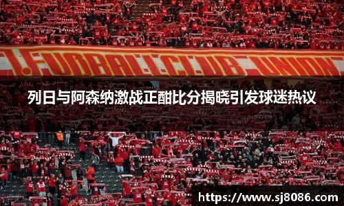 列日与阿森纳激战正酣比分揭晓引发球迷热议