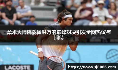 柔术大师挑战崔洪万的巅峰对决引发全网热议与期待