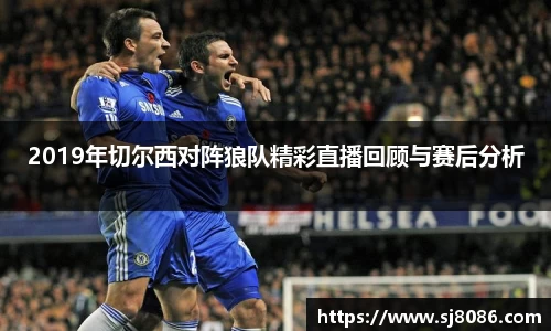 2019年切尔西对阵狼队精彩直播回顾与赛后分析