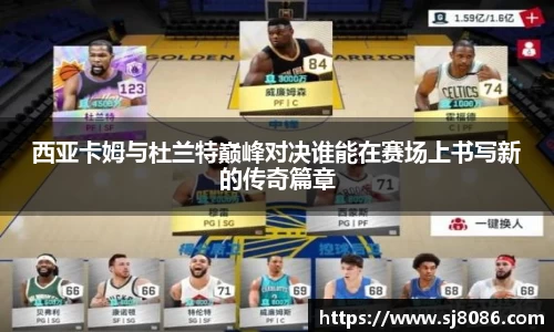 西亚卡姆与杜兰特巅峰对决谁能在赛场上书写新的传奇篇章