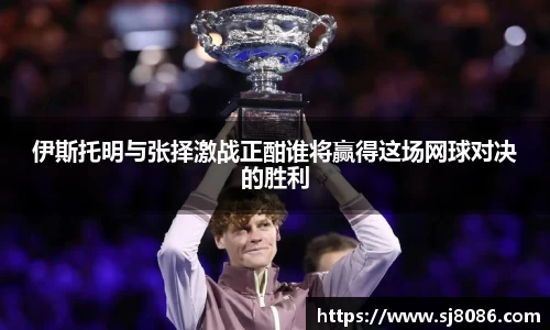 伊斯托明与张择激战正酣谁将赢得这场网球对决的胜利