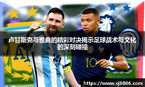 卢甘斯克与雅典的精彩对决揭示足球战术与文化的深刻碰撞
