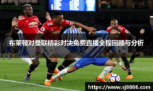 布莱顿对曼联精彩对决免费直播全程回顾与分析