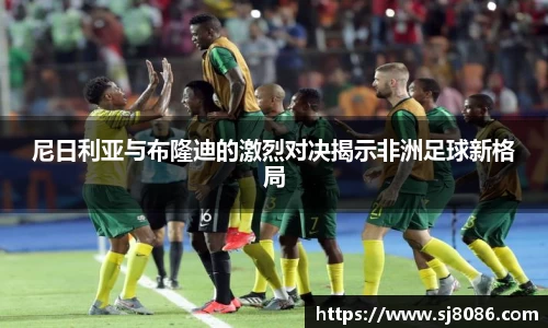 尼日利亚与布隆迪的激烈对决揭示非洲足球新格局