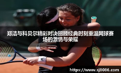 郑洁与科贝尔精彩对决回顾经典时刻重温网球赛场的激情与荣耀