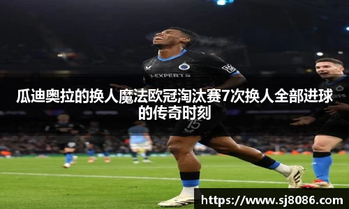 瓜迪奥拉的换人魔法欧冠淘汰赛7次换人全部进球的传奇时刻