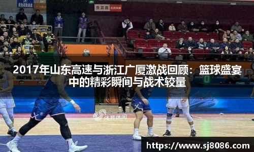2017年山东高速与浙江广厦激战回顾：篮球盛宴中的精彩瞬间与战术较量